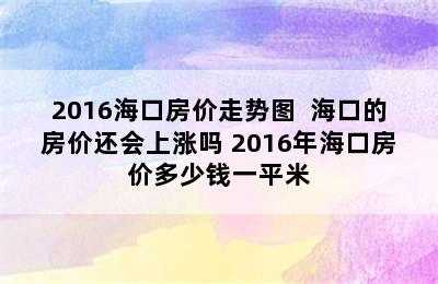 2016海口房价走势图  海口的房价还会上涨吗 2016年海口房价多少钱一平米